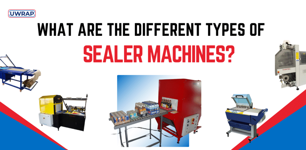 The Different Types Of Sealer Machines - Uwrap