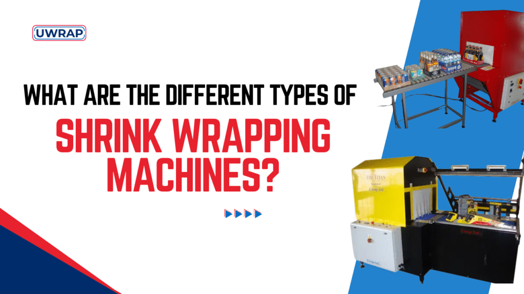 What are the Different Types of Shrink Wrapping Machines? - Uwrap
